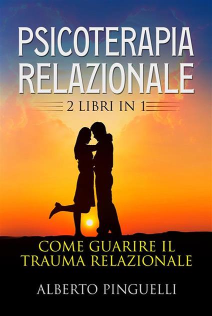 Psicoterapia relazionale (2 Libri in 1). Come guarire il trauma relazionale - Alberto Pinguelli - ebook