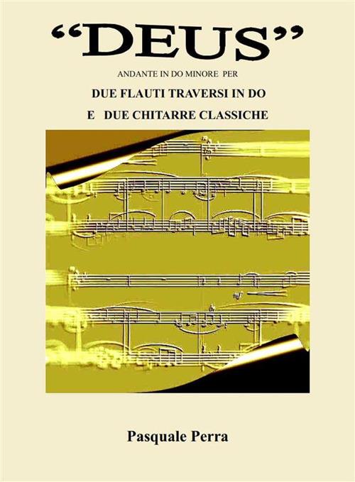 "Deus", andante in do minore per due flauti traversi in do e due chitarre classiche (partitura, spartiti per flauto in do 1° e 2° e per chitarra classica 1ª e 2ª). - Pasquale Perra - ebook