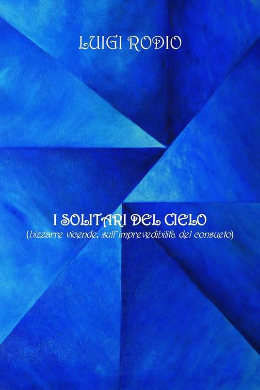 I solitari del cielo (bizzarre vicende, sull'imprevedibilità del consueto) - Luigi Rodio - copertina