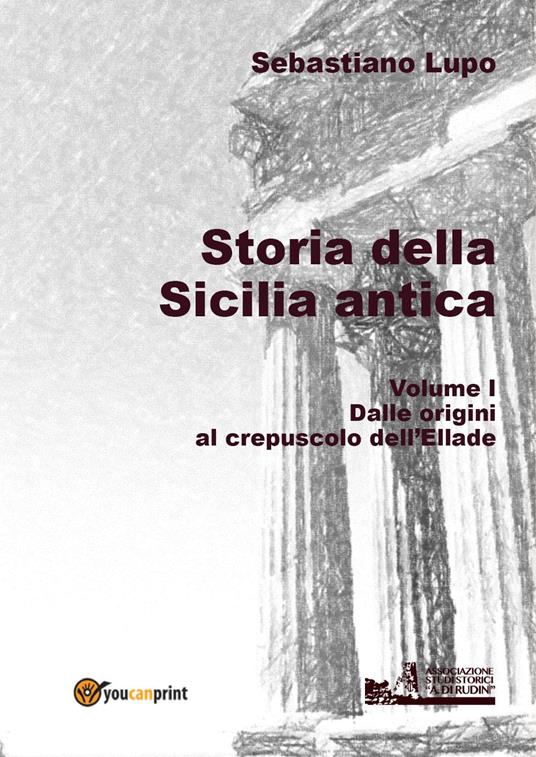 Storia della Sicilia antica. Vol. 1: Dalle origini al crepuscolo dell'Ellade - Sebastiano Lupo - copertina