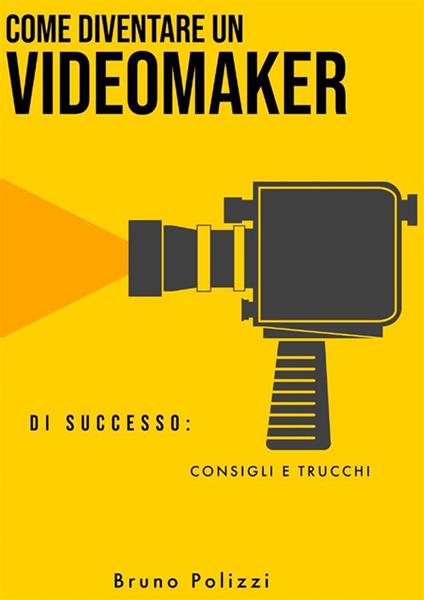 Come diventare un videomaker di successo: consigli e trucchi - Bruno Polizzi - ebook
