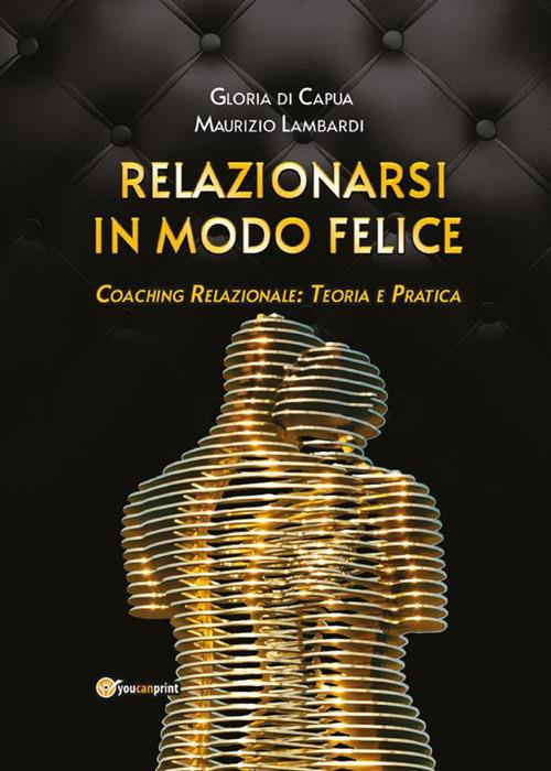Relazionarsi in modo felice. Coaching relazionale: teoria e pratica - Gloria Di Capua,Maurizio Lambardi - ebook