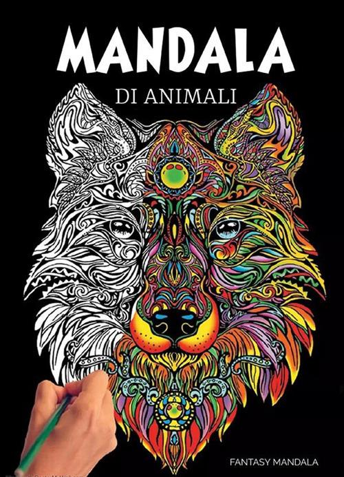 Mandala di animali: 60 mandala di animali speciali da colorare per stimolare la creatività, alleviare lo stress, e ridurre l'ansia - Fantasy Mandala - ebook