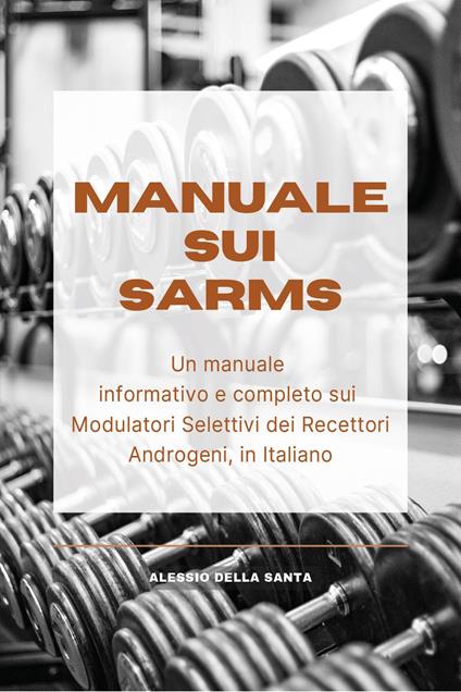Manuale sui SARMs. Un manuale informativo e completo sui Modulatori Selettivi dei Recettori Androgeni - Alessio Della Santa - copertina