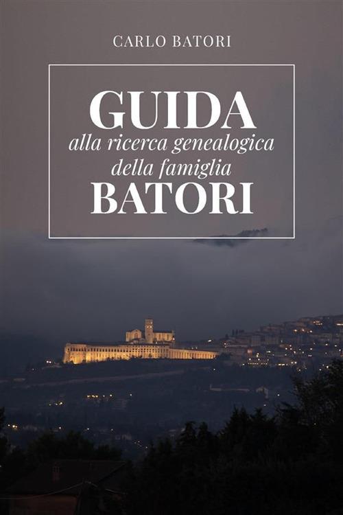 Guida alla ricerca genealogica della famiglia Batori - Carlo Batori - ebook