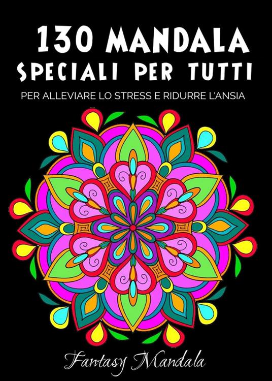 130 Mandala speciali per tutti: mandala da colorare per adulti e bambini per  promuovere la creatività, alleviare lo stress e ridurre l'ansia - Libro -  Youcanprint 