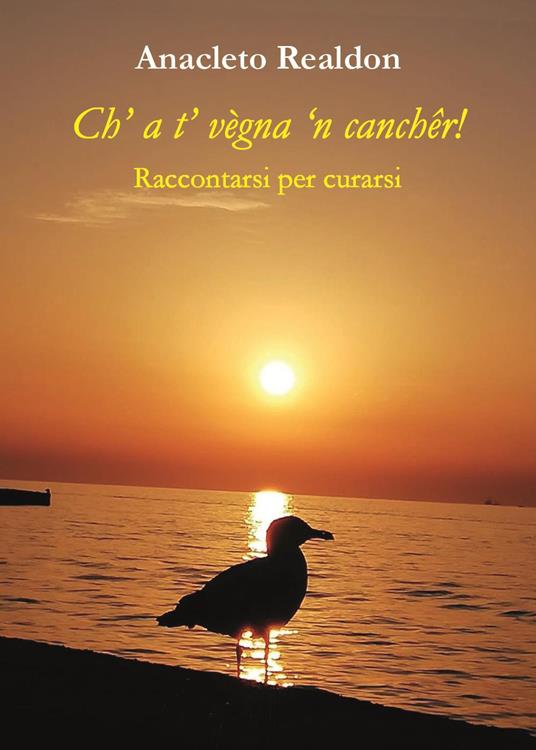 Ch' a t' vègna 'n canchêr! Raccontarsi per curarsi - Anacleto Realdon - copertina