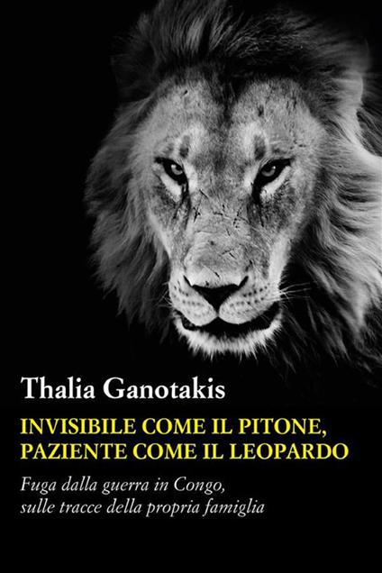 Invisibile come il pitone paziente come il leopardo. Fuga dalla guerra in Congo, sulle tracce della propria famiglia - Thalia Ganotakis - ebook