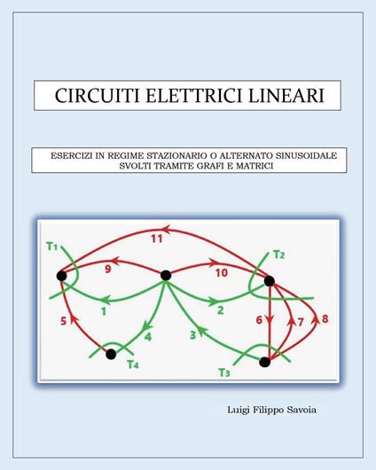Circuiti elettrici lineari. Esercizi in regime stazionario o alternato sinusoidale svolti tramite grafi e matrici - Luigi Filippo Savoia - copertina