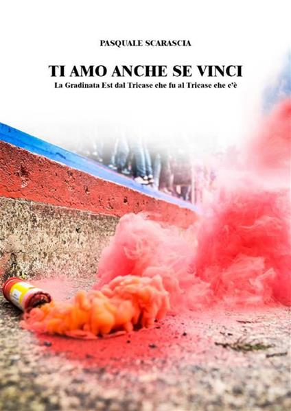 Ti amo anche se vinci. La gradinata est dal Triease che fu al Triease che c'è - Pasquale Scarascia - ebook