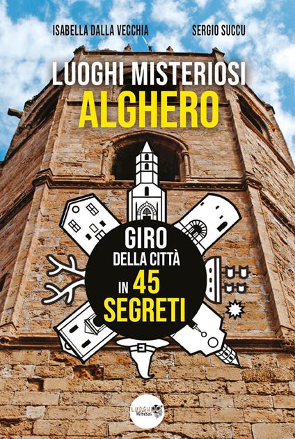 Luoghi misteriosi Alghero. Giro della città in 45 segreti - Isabella Dalla Vecchia,Sergio Succu - copertina