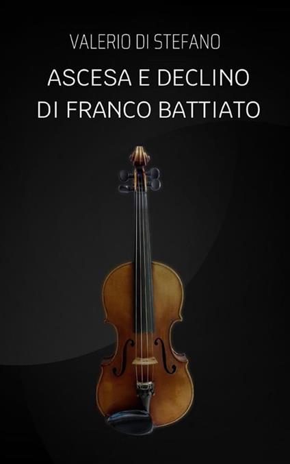 Ascesa e declino di Franco Battiato - Valerio Di Stefano - ebook