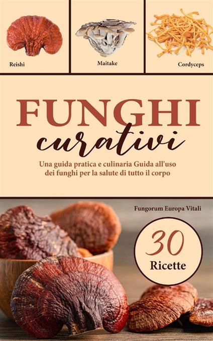Funghi curativi. Una guida pratica e culinaria all'uso dei funghi per la salute di tutto il corpo - Fungorum Europa Vitali - ebook