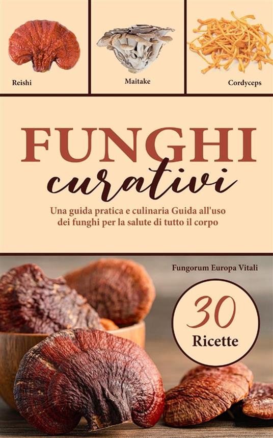 Funghi curativi. Una guida pratica e culinaria all'uso dei funghi per la salute di tutto il corpo - Fungorum Europa Vitali - ebook