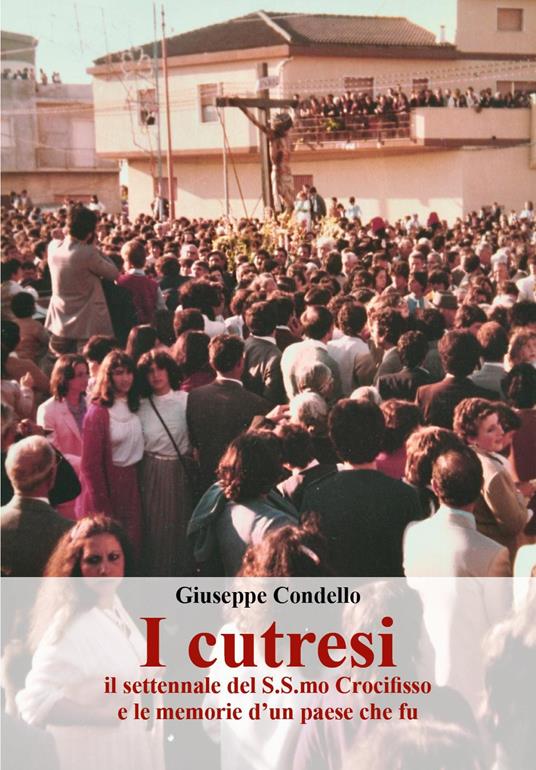 I cutresi, il settennale del S.S.mo Crocifisso e le memorie d'un paese che fu - Giuseppe Condello - copertina