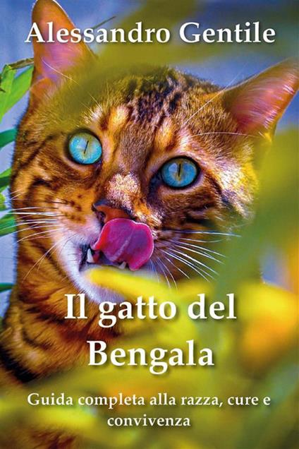 Il gatto del Bengala: guida completa alla razza, cure e convivenza - Alessandro Gentile - ebook