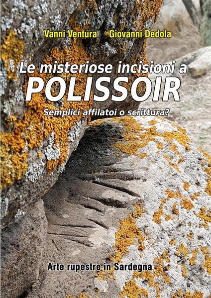 Le misteriose incisioni a Polissoir: semplici affilatoi o scrittura? Arte rupestre in Sardegna - Giovanni Dedola,Vanni Ventura - copertina