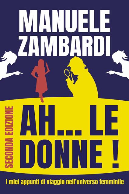 Ah... le donne! I miei appunti di viaggio nell'universo femminile. Nuova ediz. - Manuele Zambardi - copertina