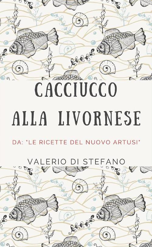 Cacciucco alla livornese. Da: «Le ricette del nuovo Artusi» - Valerio Di Stefano - ebook