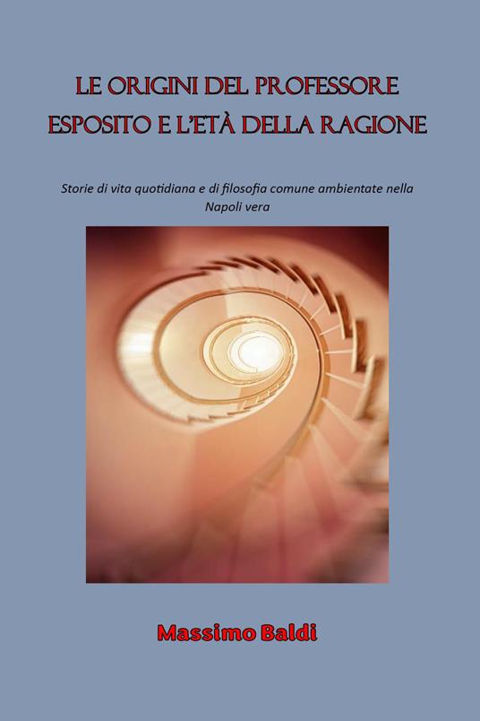 Le origini del professore Esposito e l'età della ragione. Storie di vita quotidiana e di filosofia comune ambientate nella Napoli vera - Massimo Baldi - copertina