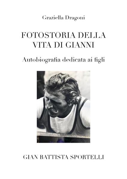 Fotostoria della vita di Gianni. Autobiografia dedicata ai figli - Graziella Dragoni - copertina