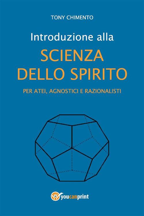 Introduzione alla scienza dello spirito per atei, agnostici e razionalisti - Tony Chimento - ebook