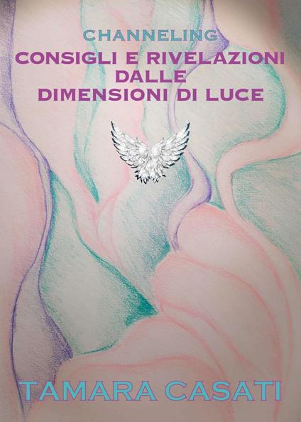 Channeling. Consigli e rivelazioni dalle dimensioni di luce - Tamara Casati - copertina