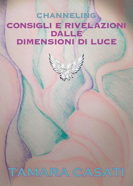 Channeling. Consigli e rivelazioni dalle dimensioni di luce - Tamara Casati - copertina