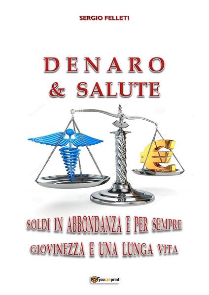 Denaro & salute. Soldi in abbondanza e per sempre giovinezza e una lunga vita - Sergio Felleti - copertina
