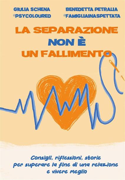 La separazione non è un fallimento. Consigli, riflessioni, storie per superare la fine di una relazione e vivere meglio - Benedetta Petralia,Giulia Schena - ebook