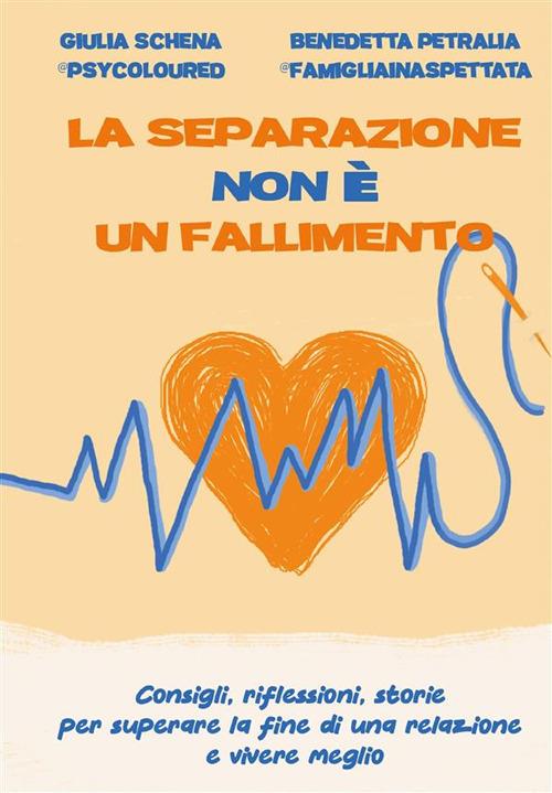 La separazione non è un fallimento. Consigli, riflessioni, storie per superare la fine di una relazione e vivere meglio - Benedetta Petralia,Giulia Schena - ebook