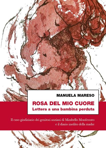 Rosa del mio cuore. Lettera a una bambina perduta. Il caso giudiziario dei genitori anziani di Mirabello Monferrato e il diario inedito della madre - Manuela Mareso - copertina