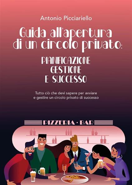 Guida all'apertura di un circolo privato: pianificazione gestione e successo - Antonio Picciariello - ebook
