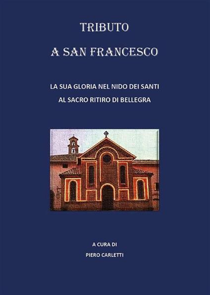 Tributo a San Francesco. La sua gloria nel nido dei santi al sacro ritiro di Bellegra - Piero Carletti - ebook