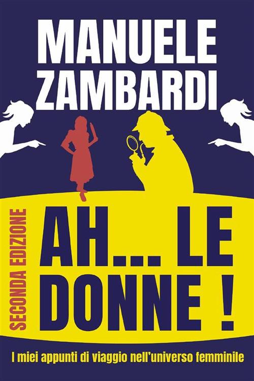Ah... le donne! I miei appunti di viaggio nell'universo femminile - Manuele Zambardi - ebook