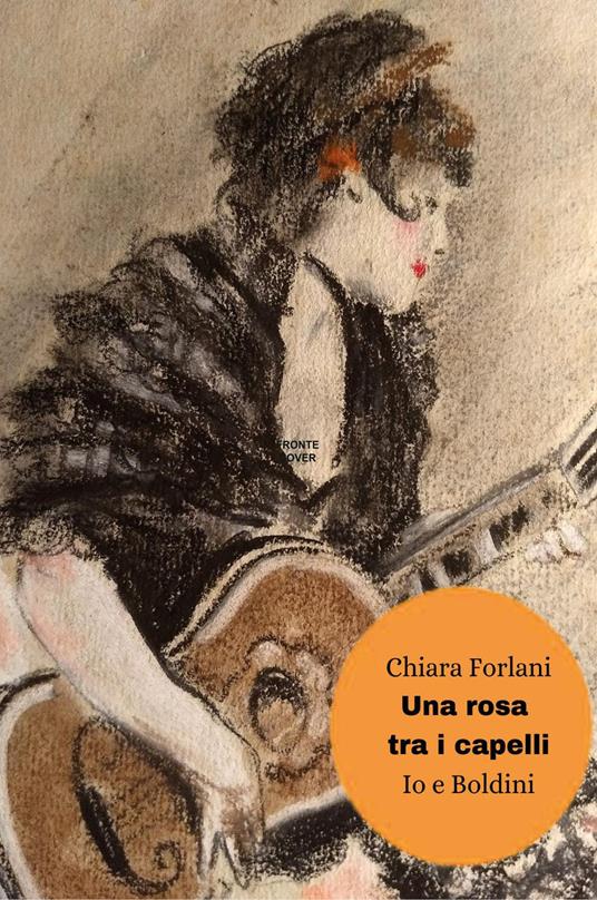 Una rosa tra i capelli. Io e Boldini - Chiara Forlani - copertina