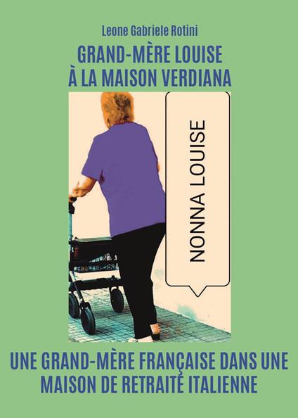 Grand-Mère Louise à la Maison Verdiana. Une grand-mère française dans une maison de retraite italienne - Leone Gabriele Rotini - copertina