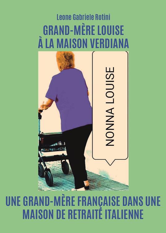 Grand-Mère Louise à la Maison Verdiana. Une grand-mère française dans une maison de retraite italienne - Leone Gabriele Rotini - copertina