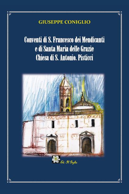 Conventi di S. Francesco dei Mendicanti e di Santa Maria delle Grazie Chiesa di S. Antonio. Pisticci - Giuseppe Coniglio - copertina