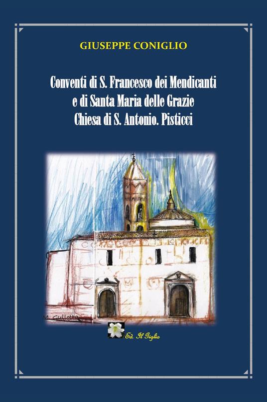 Conventi di S. Francesco dei Mendicanti e di Santa Maria delle Grazie Chiesa di S. Antonio. Pisticci - Giuseppe Coniglio - copertina