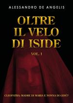 Oltre il velo di Iside. Vol. 1: Cleopatra: madre di Maria e nonna di Gesù?