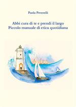 Abbi cura di te e prendi il largo. Piccolo manuale di etica quotidiana