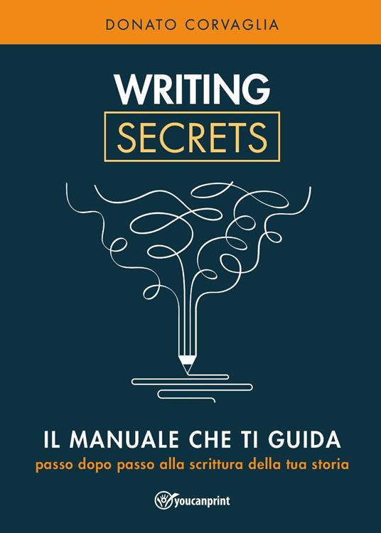 Writing secrets. Il manuale che ti guida passo dopo passo alla scrittura della tua storia - Donato Corvaglia - copertina
