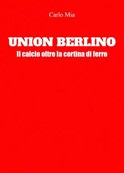 Union Berlino. Il calcio oltre la cortina di ferro - Carlo Mia - copertina