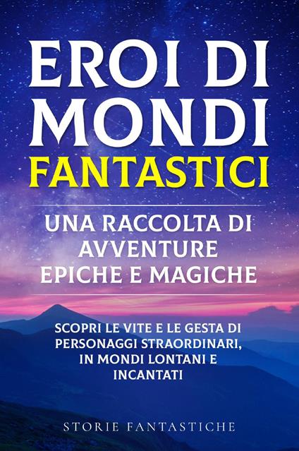 Eroi di mondi fantastici. Una raccolta di avventure epiche e magiche. Vol. 1 - Storie Fantastiche - copertina