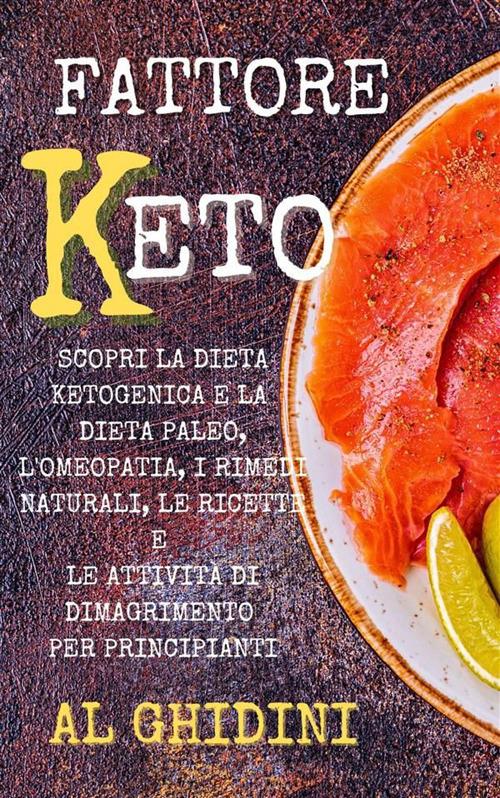 Fattore keto. Scopri la dieta ketogenica e la dieta paleo, l'omeopatia, i rimedi naturali, le ricette e le attività di dimagrimento per principianti - Al Ghidini - ebook