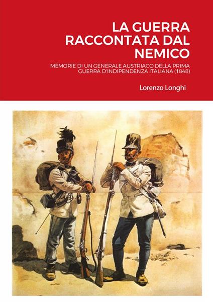 La guerra raccontata dal nemico. Memorie di un generale austriaco della prima guerra d'indipendenza italiana (1848) - Lorenzo Longhi - copertina