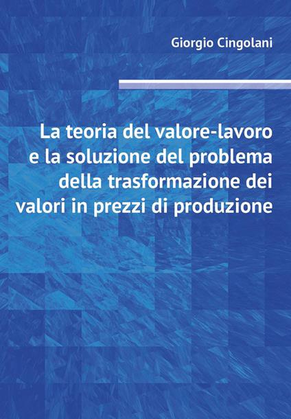 La teoria del valore-lavoro e la soluzione del problema della trasformazione dei valori in prezzi di produzione - Giorgio Cingolani - copertina