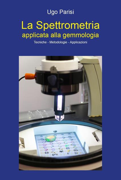 La spettrometria applicata alla gemmologia. Tecniche-metodologie-applicazioni - Ugo Parisi - copertina