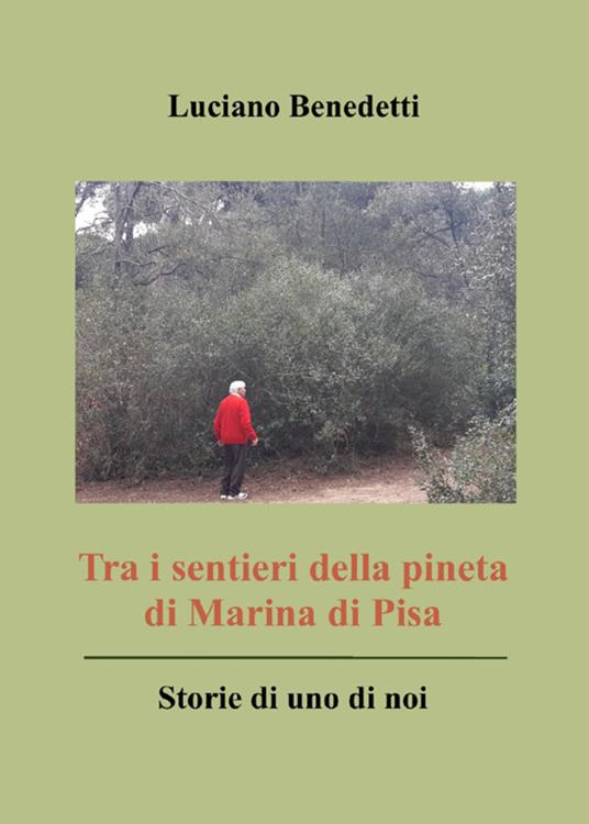 Tra i sentieri della pineta di Marina di Pisa. Storie di uno di noi - Luciano Benedetti - copertina